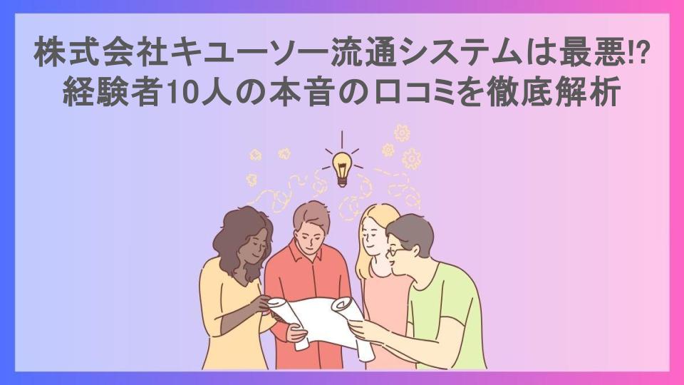 株式会社キユーソー流通システムは最悪!?経験者10人の本音の口コミを徹底解析